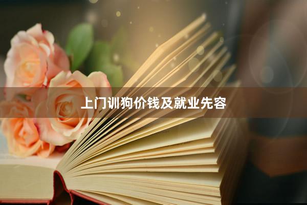上门训狗价钱及就业先容