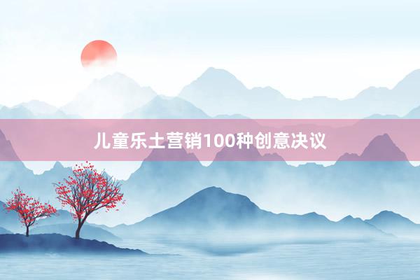 儿童乐土营销100种创意决议